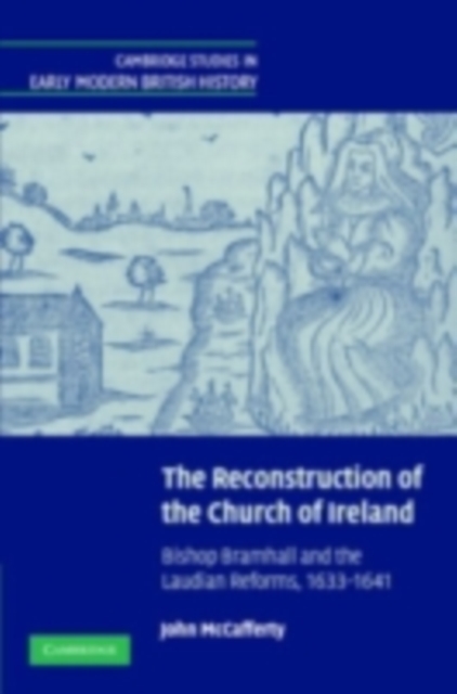 Reconstruction of the Church of Ireland : Bishop Bramhall and the Laudian Reforms, 1633-1641, PDF eBook