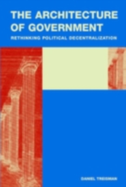The Architecture of Government : Rethinking Political Decentralization, PDF eBook