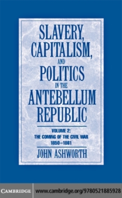 Slavery, Capitalism and Politics in the Antebellum Republic: Volume 2, The Coming of the Civil War, 1850-1861, PDF eBook