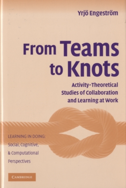 From Teams to Knots : Activity-Theoretical Studies of Collaboration and Learning at Work, PDF eBook