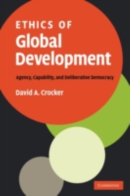 Ethics of Global Development : Agency, Capability, and Deliberative Democracy, PDF eBook
