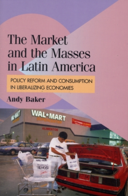 Market and the Masses in Latin America : Policy Reform and Consumption in Liberalizing Economies, PDF eBook