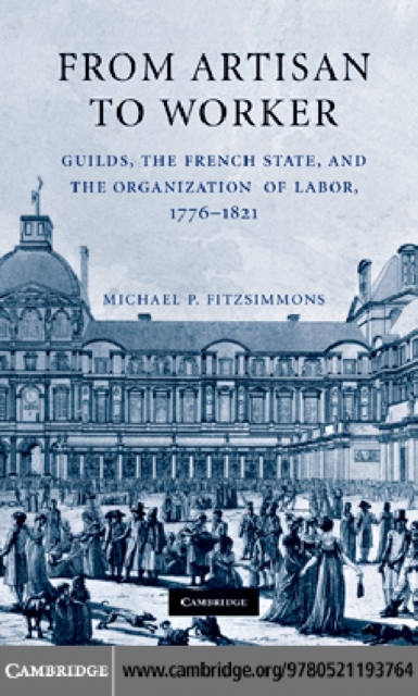 From Artisan to Worker : Guilds, the French State, and the Organization of Labor, 1776-1821, PDF eBook