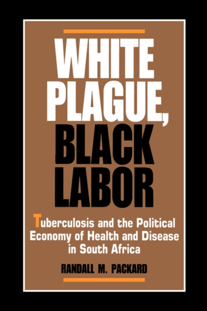 White Plague, Black Labor : Tuberculosis and the Political Economy of Health and Disease in South Africa, Paperback / softback Book