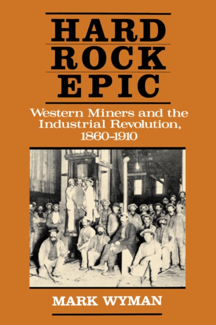 Hard Rock Epic : Western Miners and the Industrial Revolution, 1860-1910, Paperback / softback Book