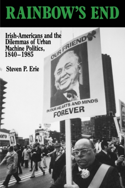 Rainbow's End : Irish-Americans and the Dilemmas of Urban Machine Politics, 1840-1985, Paperback / softback Book