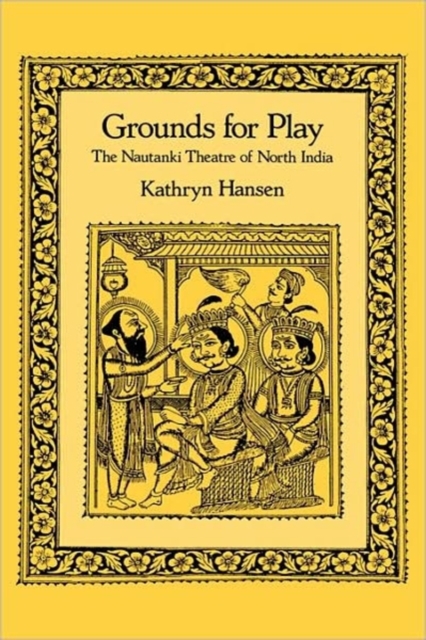 Grounds for Play : The Nautanki Theatre of North India, Hardback Book