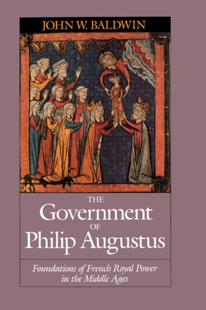 The Government of Philip Augustus : Foundations of French Royal Power in the Middle Ages, Paperback / softback Book