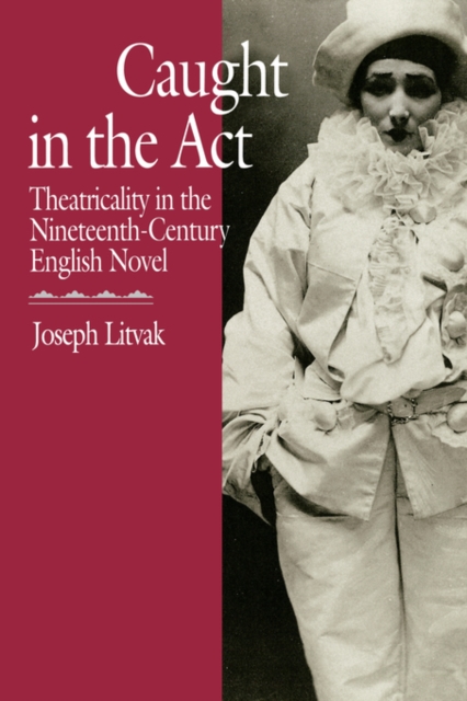 Caught in the Act : Theatricality in the Nineteenth-Century English Novel, Paperback / softback Book
