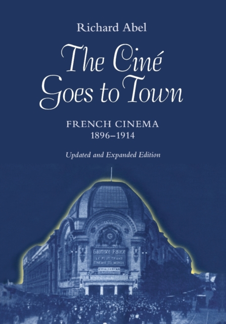 The Cine Goes to Town : French Cinema, 1896-1914, Updated and Expanded Edition, Paperback / softback Book