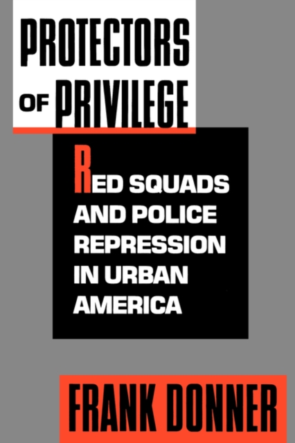 Protectors of Privilege : Red Squads and Police Repression in Urban America, Paperback / softback Book