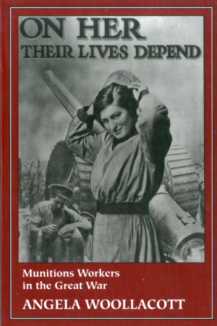On Her Their Lives Depend : Munitions Workers in the Great War, Paperback / softback Book