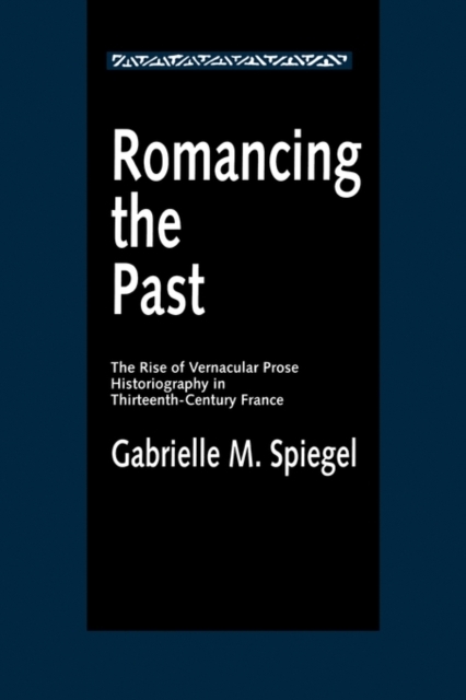 Romancing the Past : The Rise of Vernacular Prose Historiography in Thirteenth-Century France, Paperback / softback Book