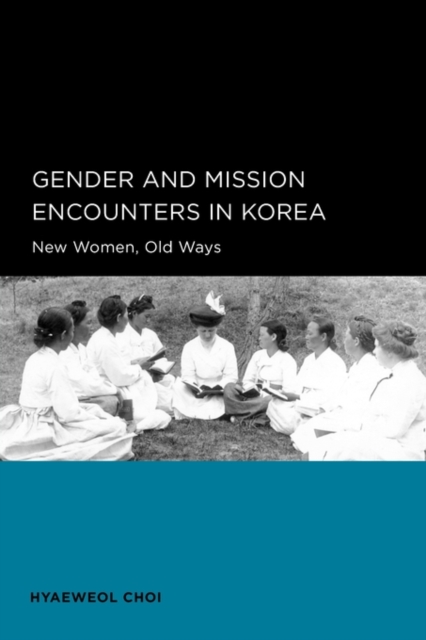 Gender and Mission Encounters in Korea : New Women, Old Ways: Seoul-California Series in Korean Studies, Volume 1, Paperback / softback Book