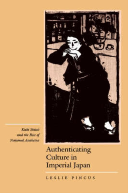 Authenticating Culture in Imperial Japan : Kuki Shuzo and the Rise of National Aesthetics, Hardback Book