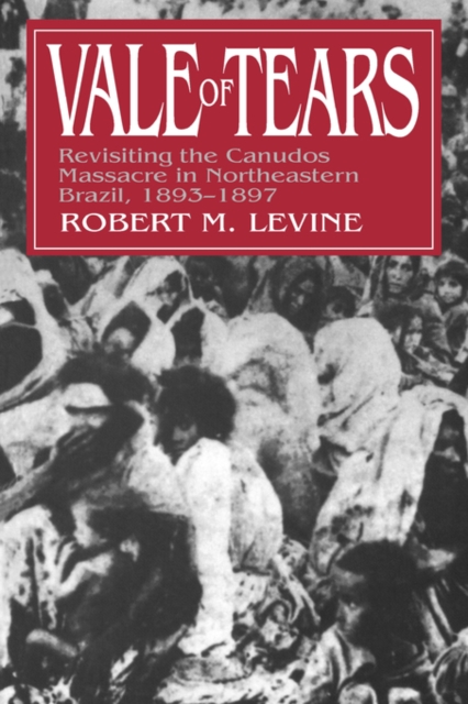 Vale of Tears : Revisiting the Canudos Massacre in Northeastern Brazil, 1893-1897, Paperback / softback Book