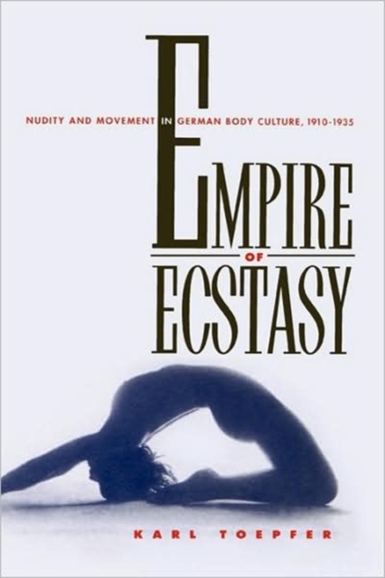 Empire of Ecstasy : Nudity and Movement in German Body Culture, 1910-1935, Hardback Book