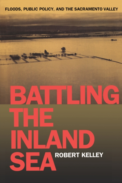 Battling the Inland Sea : Floods, Public Policy, and the Sacramento Valley, Paperback / softback Book