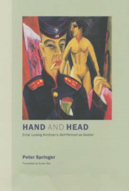 Hand and Head : Ernst Ludwig Kirchner's Self-Portrait as Soldier, Hardback Book