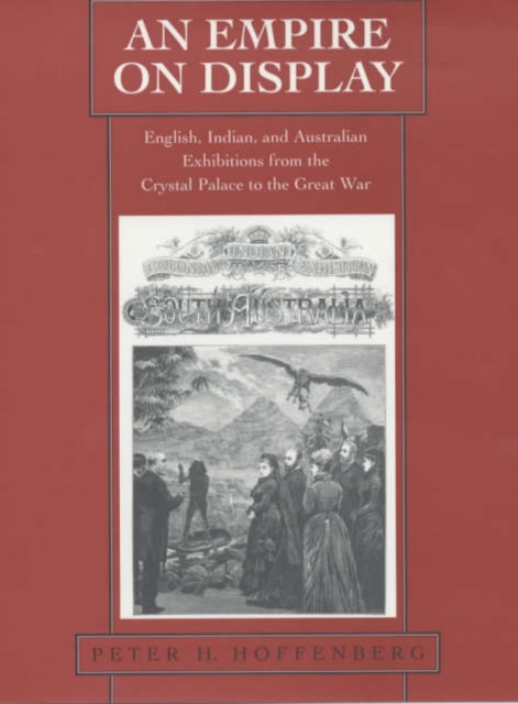 An Empire on Display : English, Indian, and Australian Exhibitions from the Crystal Palace to the Great War, Hardback Book