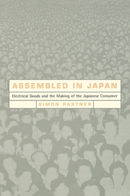 Assembled in Japan : Electrical Goods and the Making of the Japanese Consumer, Paperback / softback Book