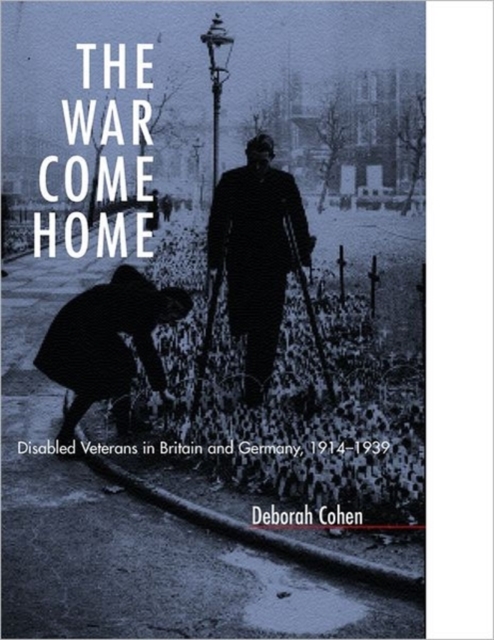 The War Come Home : Disabled Veterans in Britain and Germany, 1914-1939, Hardback Book