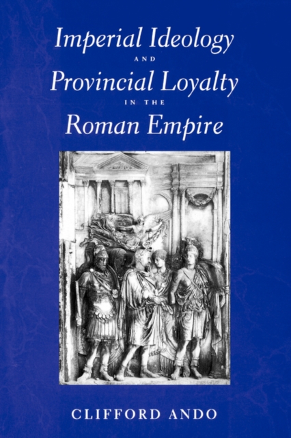 Imperial Ideology and Provincial Loyalty in the Roman Empire, Hardback Book
