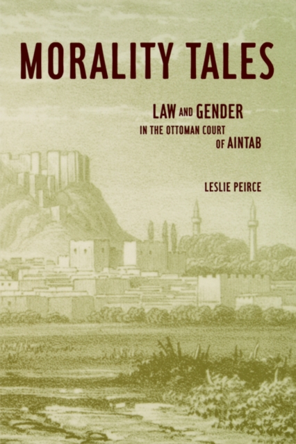Morality Tales : Law and Gender in the Ottoman Court of Aintab, Paperback / softback Book