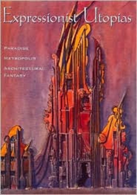 Expressionist Utopias : Paradise, Metropolis, Architectural Fantasy, Paperback Book