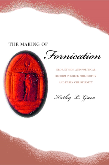 The Making of Fornication : Eros, Ethics, and Political Reform in Greek Philosophy and Early Christianity, Hardback Book