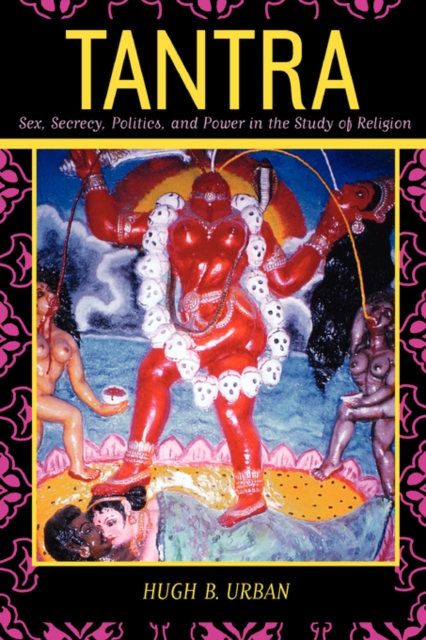 Tantra : Sex, Secrecy, Politics, and Power in the Study of Religion, Paperback / softback Book