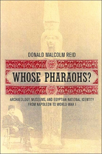 Whose Pharaohs? : Archaeology, Museums, and Egyptian National Identity from Napoleon to World War I, Paperback / softback Book