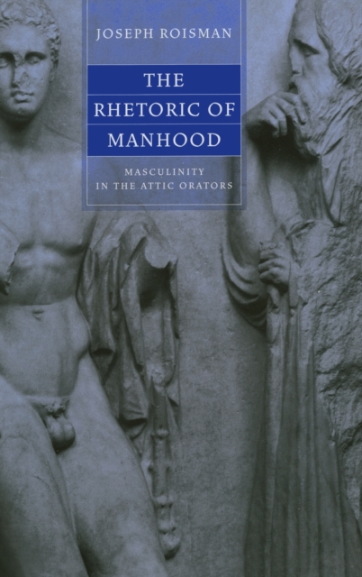 The Rhetoric of Manhood : Masculinity in the Attic Orators, Hardback Book
