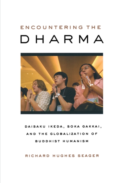 Encountering the Dharma : Daisaku Ikeda, Soka Gakkai, and the Globalization of Buddhist Humanism, Paperback Book
