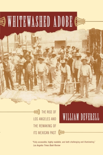 Whitewashed Adobe : The Rise of Los Angeles and the Remaking of Its Mexican Past, Paperback / softback Book