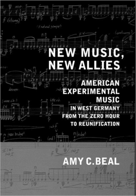 New Music, New Allies : American Experimental Music in West Germany from the Zero Hour to Reunification, Hardback Book