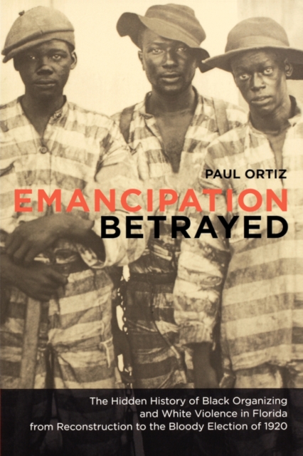Emancipation Betrayed : The Hidden History of Black Organizing and White Violence in Florida from Reconstruction to the Bloody Election of 1920, Paperback / softback Book