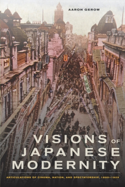 Visions of Japanese Modernity : Articulations of Cinema, Nation, and Spectatorship, 1895-1925, Paperback / softback Book