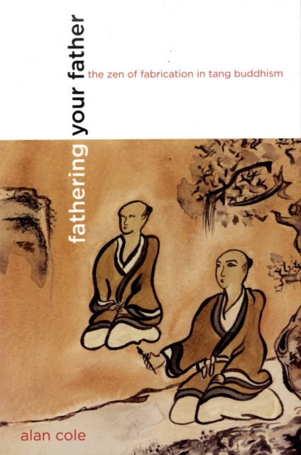 Fathering Your Father : The Zen of Fabrication in Tang Buddhism, Paperback / softback Book