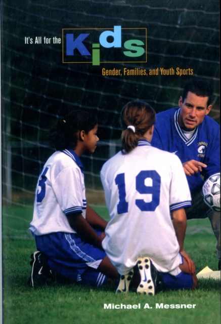 It's All for the Kids : Gender, Families, and Youth Sports, Paperback / softback Book