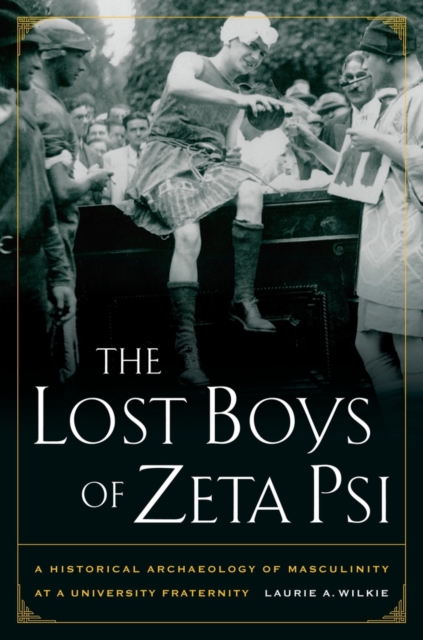The Lost Boys of Zeta Psi : A Historical Archaeology of Masculinity at a University Fraternity, Hardback Book