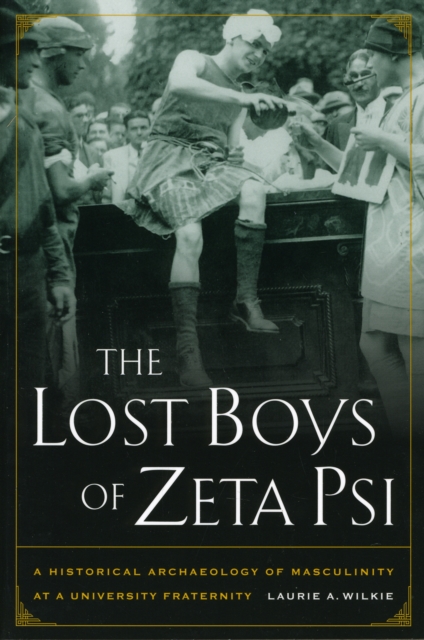 The Lost Boys of Zeta Psi : A Historical Archaeology of Masculinity at a University Fraternity, Paperback / softback Book