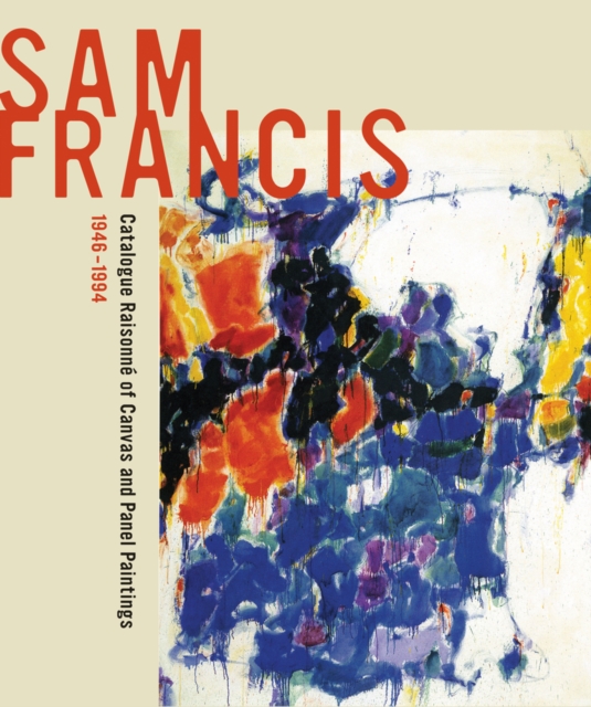 Sam Francis: Catalogue Raisonne of Canvas and Panel Paintings, 1946-1994 : Edited by Debra Burchett-Lere with featured essay by William C. Agee, Hardback Book