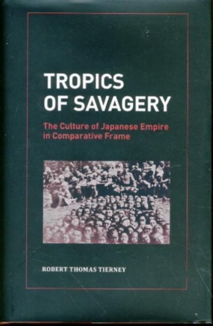 Tropics of Savagery : The Culture of Japanese Empire in Comparative Frame, Hardback Book