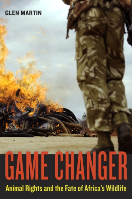 Game Changer : Animal Rights and the Fate of Africa’s Wildlife, Hardback Book
