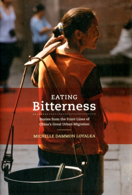 Eating Bitterness : Stories from the Front Lines of China’s Great Urban Migration, Hardback Book