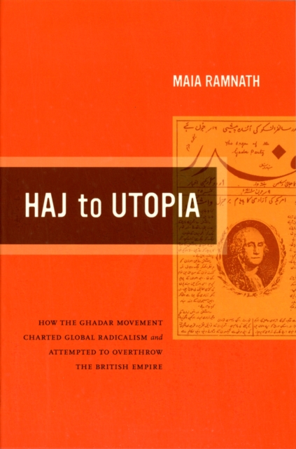 Haj to Utopia : How the Ghadar Movement Charted Global Radicalism and Attempted to Overthrow the British Empire, Paperback / softback Book