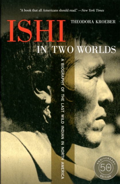 Ishi in Two Worlds, 50th Anniversary Edition : A Biography of the Last Wild Indian in North America, Paperback / softback Book