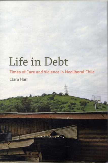 Life in Debt : Times of Care and Violence in Neoliberal Chile, Paperback / softback Book