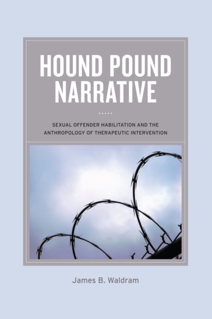 Hound Pound Narrative : Sexual Offender Habilitation and the Anthropology of Therapeutic Intervention, Hardback Book